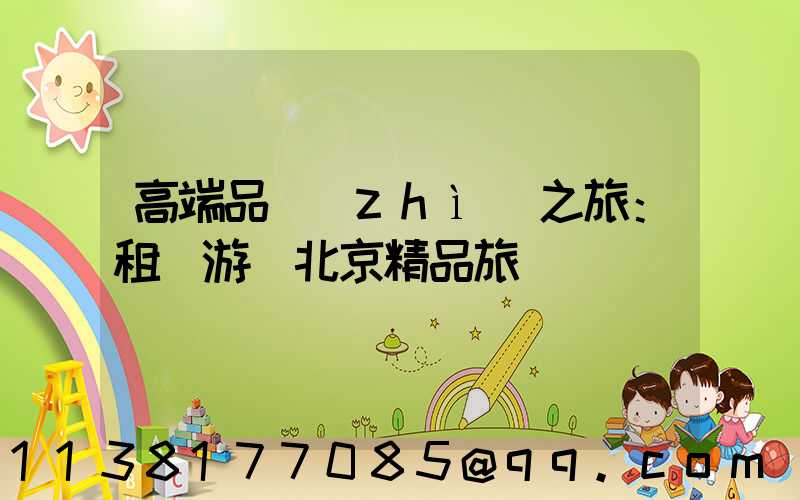 高端品質(zhì)之旅：租車游覽北京精品旅館