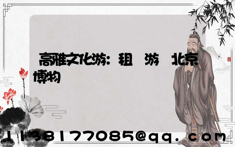 高雅文化游：租車游覽北京博物館